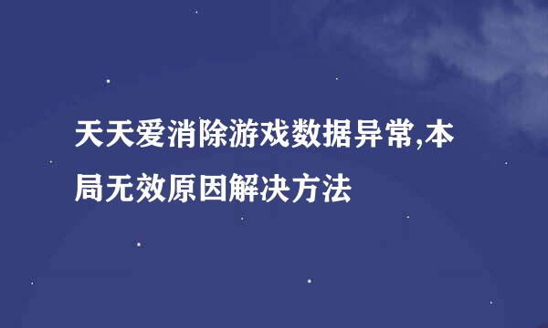 天天爱消除游戏数据异常,本局无效原因解决方法