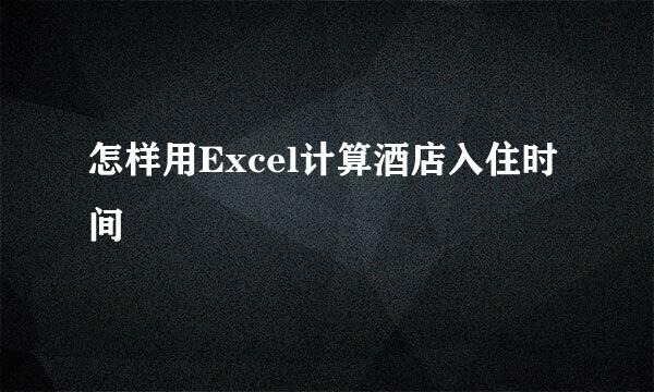怎样用Excel计算酒店入住时间