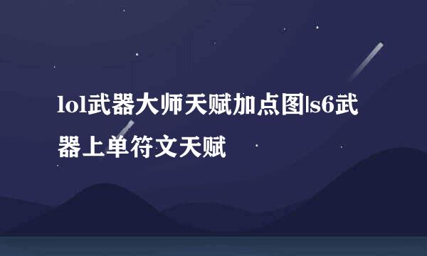 lol武器大师天赋加点图|s6武器上单符文天赋