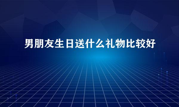 男朋友生日送什么礼物比较好