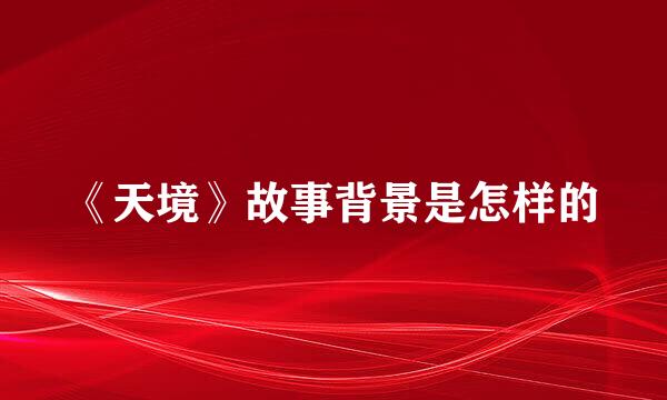 《天境》故事背景是怎样的