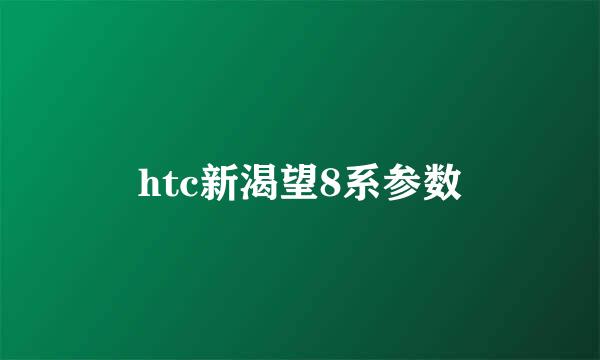 htc新渴望8系参数
