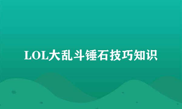LOL大乱斗锤石技巧知识