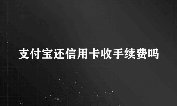 支付宝还信用卡收手续费吗