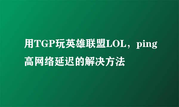 用TGP玩英雄联盟LOL，ping高网络延迟的解决方法