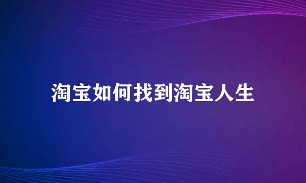 淘宝如何找到淘宝人生