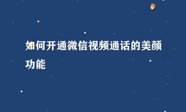 如何开通微信视频通话的美颜功能