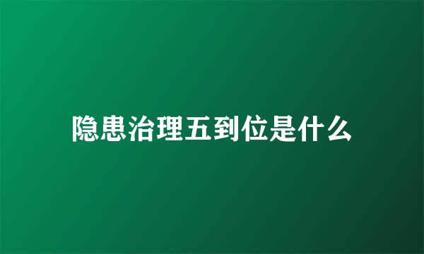 隐患治理五到位是什么