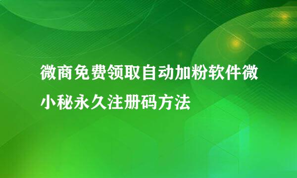 微商免费领取自动加粉软件微小秘永久注册码方法