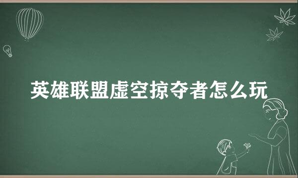 英雄联盟虚空掠夺者怎么玩