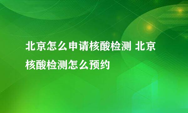 北京怎么申请核酸检测 北京核酸检测怎么预约