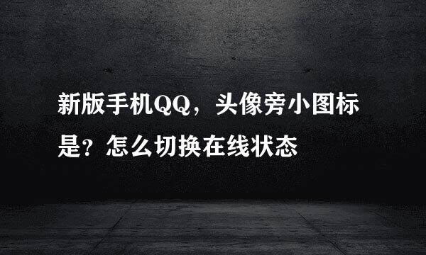 新版手机QQ，头像旁小图标是？怎么切换在线状态