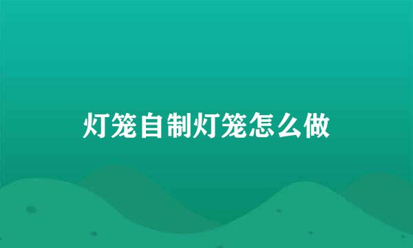 灯笼自制灯笼怎么做