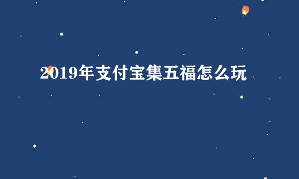 2019年支付宝集五福怎么玩
