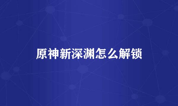 原神新深渊怎么解锁