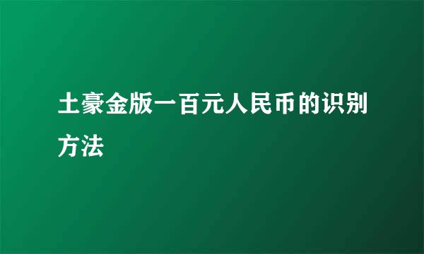 土豪金版一百元人民币的识别方法