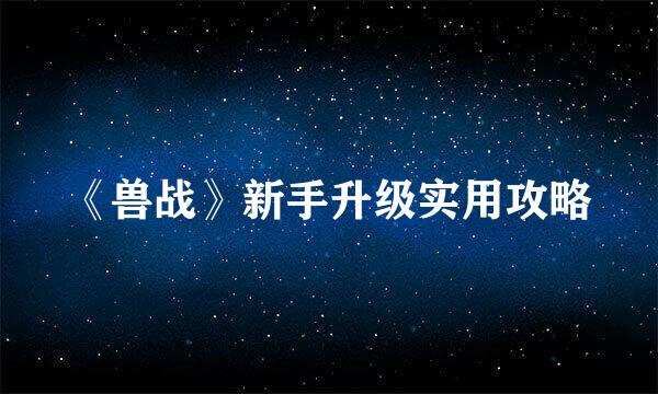 《兽战》新手升级实用攻略