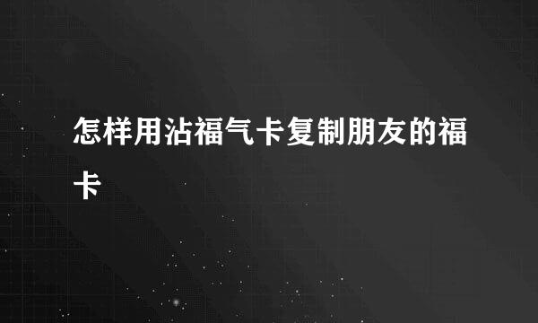 怎样用沾福气卡复制朋友的福卡