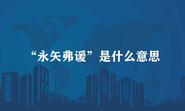 “永矢弗谖”是什么意思