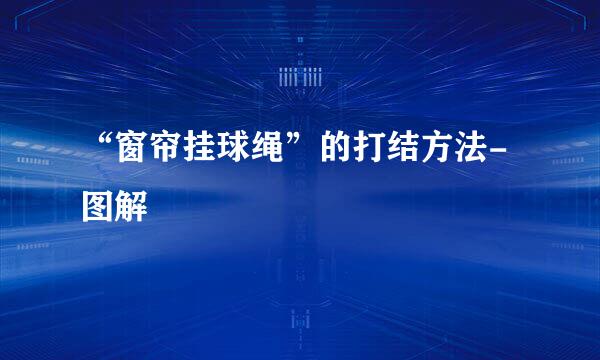 “窗帘挂球绳”的打结方法-图解