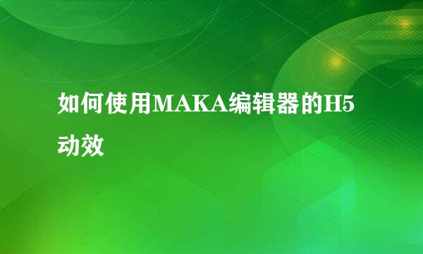 如何使用MAKA编辑器的H5动效