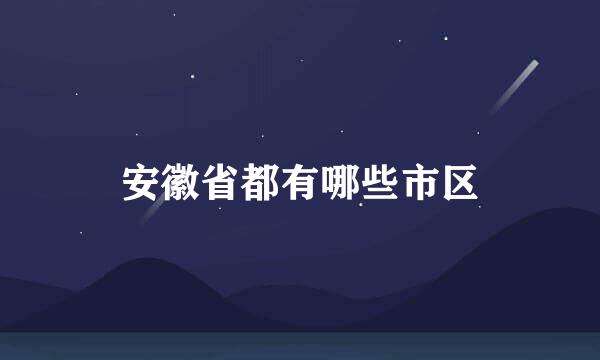 安徽省都有哪些市区
