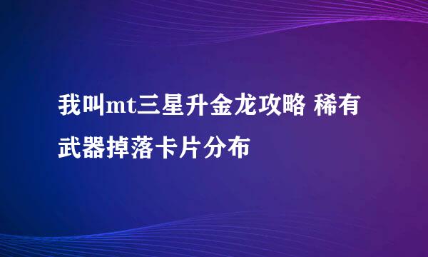 我叫mt三星升金龙攻略 稀有武器掉落卡片分布
