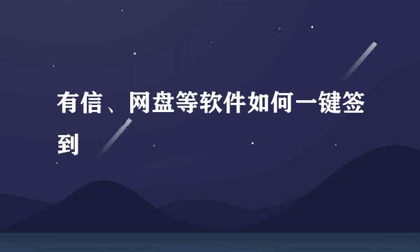 有信、网盘等软件如何一键签到