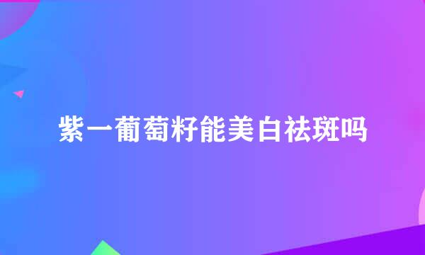 紫一葡萄籽能美白祛斑吗