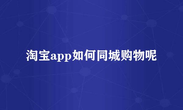 淘宝app如何同城购物呢