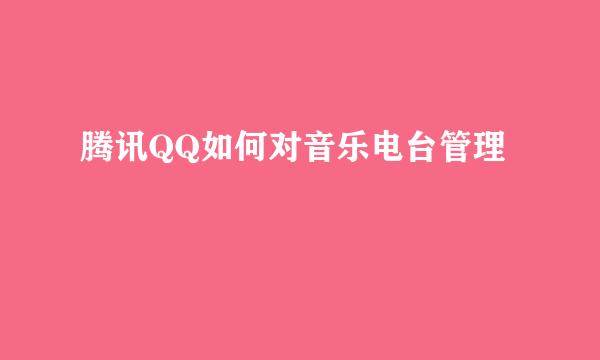 腾讯QQ如何对音乐电台管理