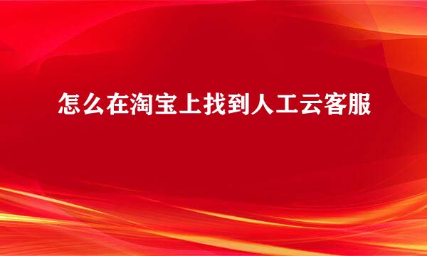 怎么在淘宝上找到人工云客服