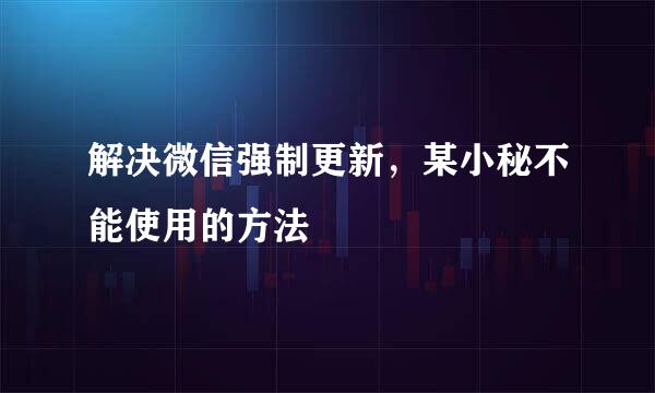 解决微信强制更新，某小秘不能使用的方法 