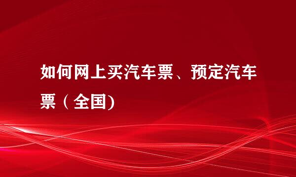 如何网上买汽车票、预定汽车票（全国)