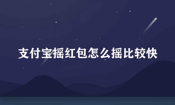 支付宝摇红包怎么摇比较快