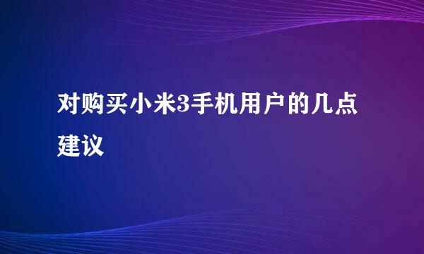 对购买小米3手机用户的几点建议