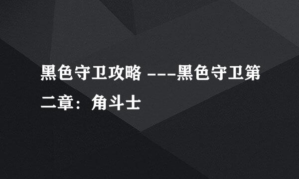 黑色守卫攻略 ---黑色守卫第二章：角斗士