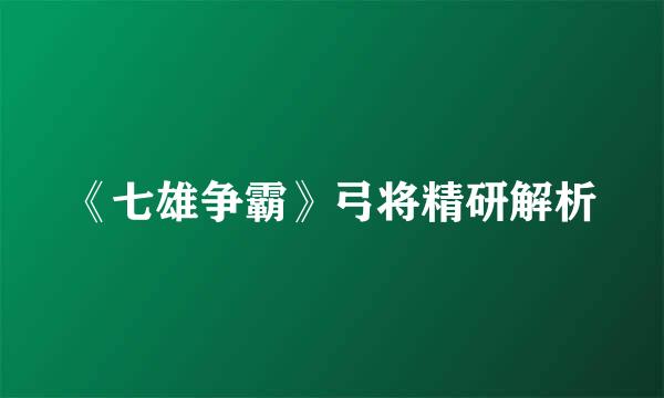 《七雄争霸》弓将精研解析