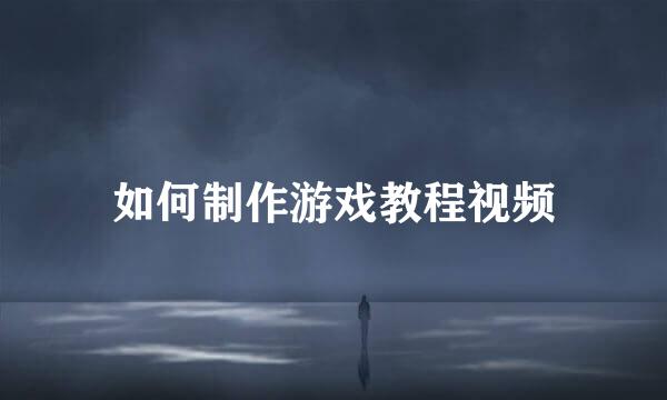 如何制作游戏教程视频
