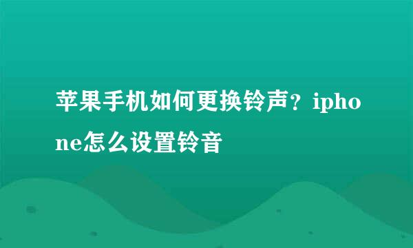 苹果手机如何更换铃声？iphone怎么设置铃音
