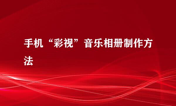 手机“彩视”音乐相册制作方法