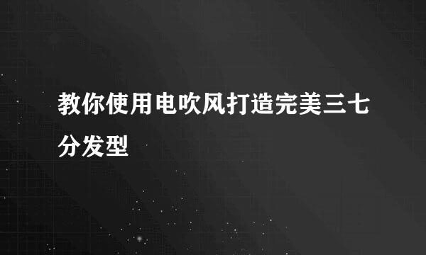 教你使用电吹风打造完美三七分发型