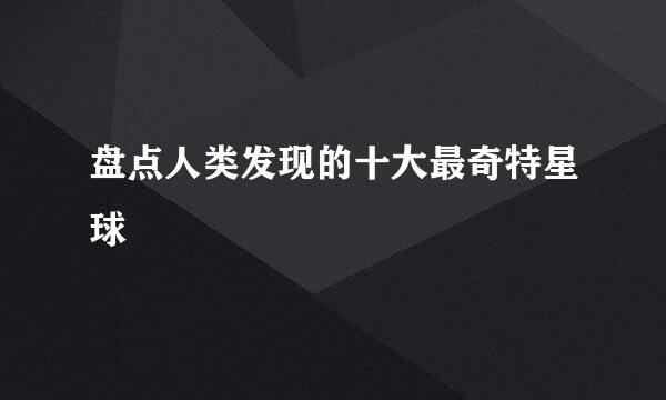 盘点人类发现的十大最奇特星球