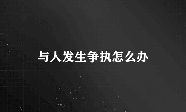 与人发生争执怎么办