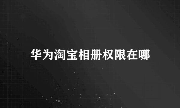 华为淘宝相册权限在哪