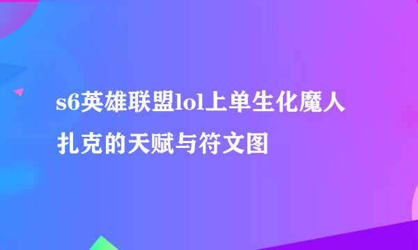 s6英雄联盟lol上单生化魔人扎克的天赋与符文图