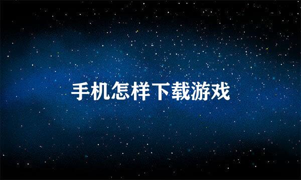 手机怎样下载游戏