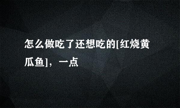 怎么做吃了还想吃的[红烧黄瓜鱼]，一点
