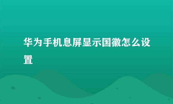 华为手机息屏显示国徽怎么设置