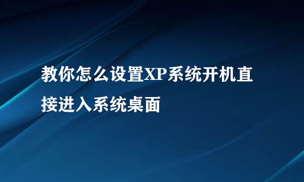 教你怎么设置XP系统开机直接进入系统桌面